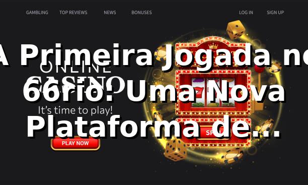 A Primeira Jogada no 66rio: Uma Nova Plataforma de Apostas Online 🎲